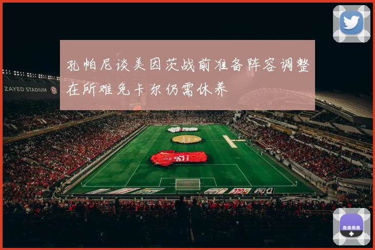 孔帕尼谈美因茨战前准备阵容调整在所难免卡尔仍需休养