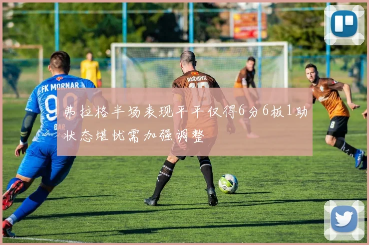 弗拉格半场表现平平仅得6分6板1助状态堪忧需加强调整