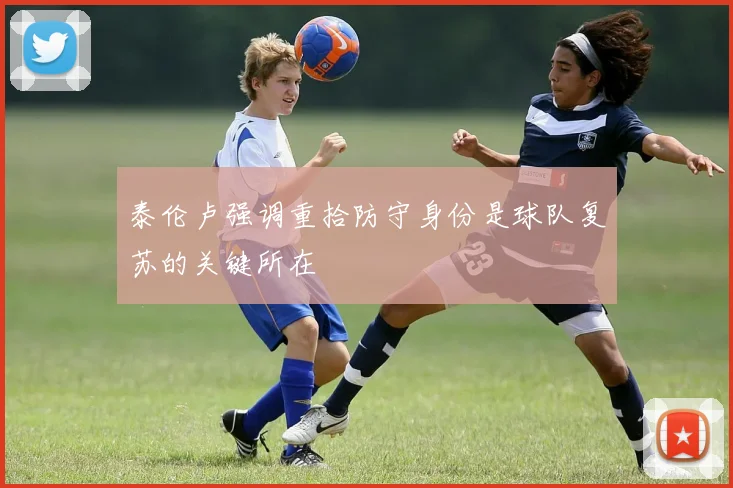 泰伦卢强调重拾防守身份是球队复苏的关键所在