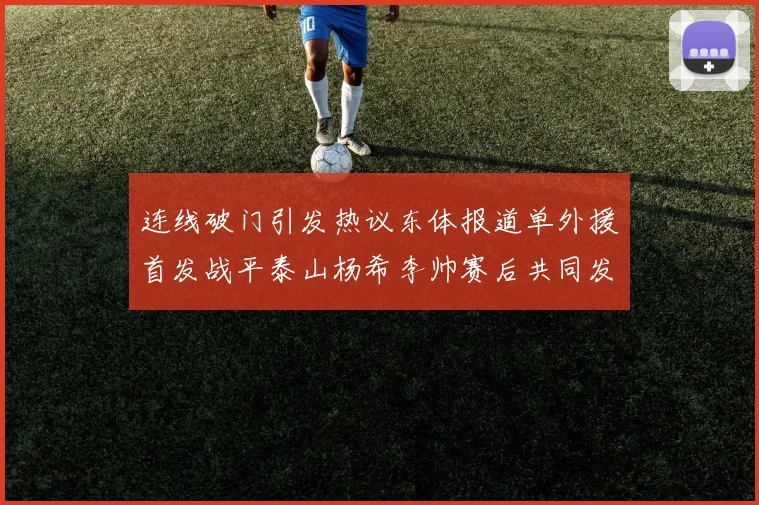 连线破门引发热议东体报道单外援首发战平泰山杨希李帅赛后共同发红包庆祝